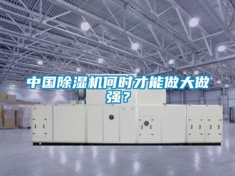 知識百科中國除濕機何時才能做大做強？