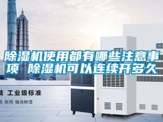 行業(yè)新聞除濕機使用都有哪些注意事項 除濕機可以連續(xù)開多久