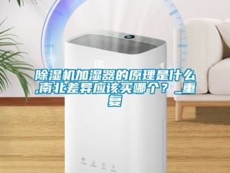 行業(yè)新聞除濕機(jī)加濕器的原理是什么,南北差異應(yīng)該買哪個(gè)？_重復(fù)