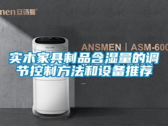 知識百科實木家具制品含濕量的調(diào)節(jié)控制方法和設備推薦
