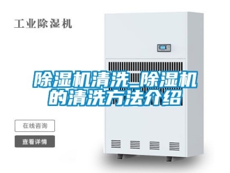 行業(yè)新聞除濕機清洗_除濕機的清洗方法介紹