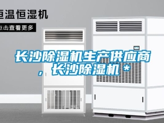 行業(yè)新聞長(zhǎng)沙除濕機(jī)生產(chǎn)供應(yīng)商，長(zhǎng)沙除濕機(jī)＊