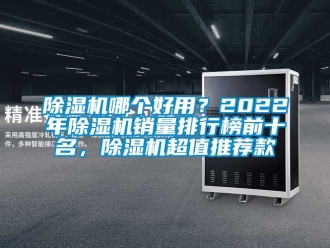 行業(yè)新聞除濕機(jī)哪個(gè)好用？2022年除濕機(jī)銷量排行榜前十名，除濕機(jī)超值推薦款