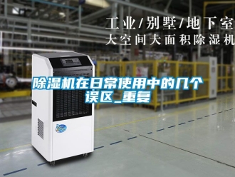 行業(yè)新聞除濕機(jī)在日常使用中的幾個誤區(qū)_重復(fù)