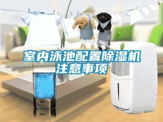 知識(shí)百科室內(nèi)泳池配置除濕機(jī)注意事項(xiàng)