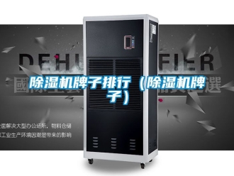 行業(yè)新聞除濕機牌子排行（除濕機牌子）