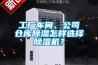 工廠車間、公司倉(cāng)庫(kù)除濕怎樣選擇除濕機(jī)？