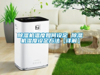 行業(yè)新聞除濕機溫度如何設定 除濕機濕度設定方法【詳解】