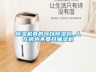 行業(yè)新聞除濕機(jī)真的可以除濕嗎_人在房?jī)?nèi)不要開抽濕機(jī)