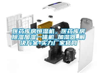 知識百科醫(yī)藥庫房恒濕機，醫(yī)藥庫房除濕加濕一體機_加濕器_解決方案-實力廠家官網(wǎng)