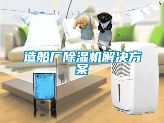 行業(yè)新聞造船廠除濕機(jī)解決方案