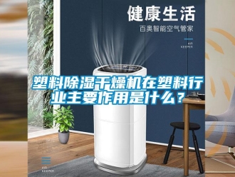 知識(shí)百科塑料除濕干燥機(jī)在塑料行業(yè)主要作用是什么？