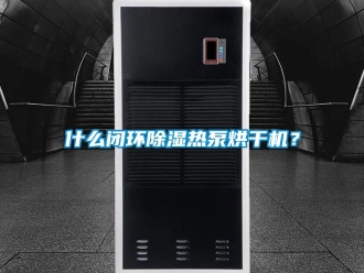 知識(shí)百科什么閉環(huán)除濕熱泵烘干機(jī)？