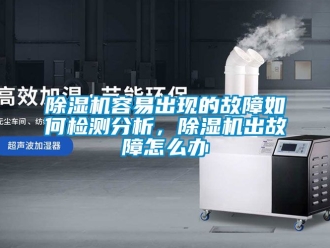 行業(yè)新聞除濕機(jī)容易出現(xiàn)的故障如何檢測(cè)分析，除濕機(jī)出故障怎么辦