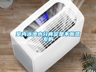 知識百科室內(nèi)泳池水分肯定是不斷蒸發(fā)的