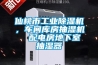 仙桃市工業(yè)除濕機(jī)，車間庫(kù)房抽濕機(jī)  配電房地下室抽濕器