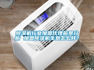 行業(yè)新聞除濕機(jī)行業(yè)加盟代理前景分析 加盟除濕機(jī)生意怎么樣？