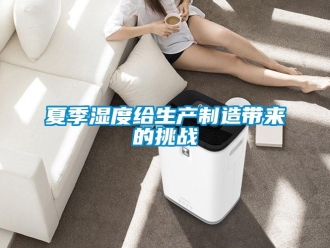 知識百科夏季濕度給生產(chǎn)制造帶來的挑戰(zhàn)