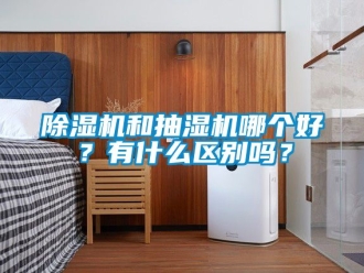 行業(yè)新聞除濕機(jī)和抽濕機(jī)哪個(gè)好？有什么區(qū)別嗎？