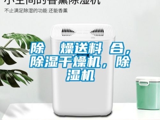 行業(yè)新聞除濕幹燥送料組合，除濕干燥機，除濕機