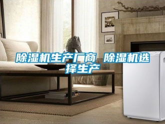 行業(yè)新聞除濕機生產(chǎn)廠商 除濕機選擇生產(chǎn)