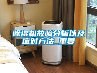行業(yè)新聞除濕機(jī)故障分析以及應(yīng)對方法_重復(fù)