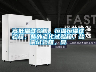 知識(shí)百科高低溫試驗(yàn)箱，恒溫恒濕試驗(yàn)箱，紫外老化試驗(yàn)箱，鹽霧試驗(yàn)箱，臭