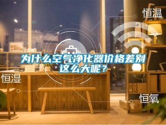 知識(shí)百科為什么空氣凈化器價(jià)格差別這么大呢？