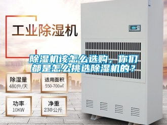 行業(yè)新聞除濕機(jī)該怎么選購，你們都是怎么挑選除濕機(jī)的？