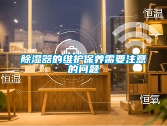 行業(yè)新聞除濕器的維護(hù)保養(yǎng)需要注意的問題