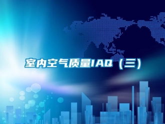 知識百科室內(nèi)空氣質(zhì)量IAQ（三）