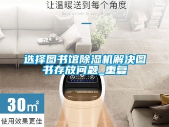 行業(yè)新聞選擇圖書館除濕機(jī)解決圖書存放問題_重復(fù)