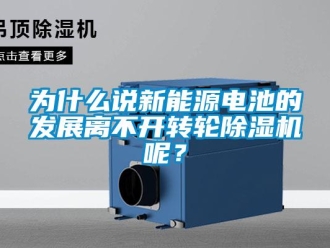知識百科為什么說新能源電池的發(fā)展離不開轉(zhuǎn)輪除濕機(jī)呢？