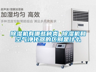 行業(yè)新聞除濕機有哪些種類 除濕機和空氣凈化器的區(qū)別是什么
