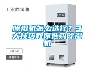 行業(yè)新聞除濕機(jī)怎么選擇？3大技巧教你選購(gòu)除濕機(jī)