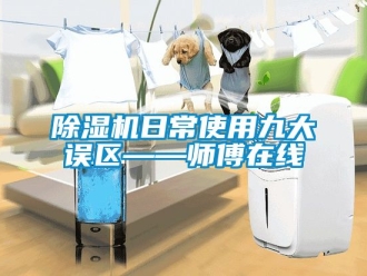 行業(yè)新聞除濕機日常使用九大誤區(qū)——師傅在線