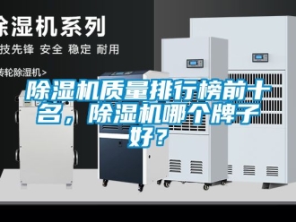 行業(yè)新聞除濕機(jī)質(zhì)量排行榜前十名，除濕機(jī)哪個牌子好？