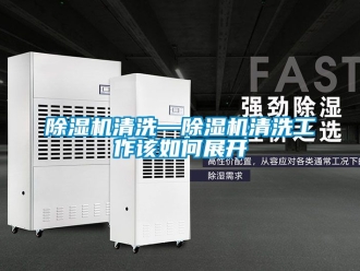 行業(yè)新聞除濕機清洗—除濕機清洗工作該如何展開