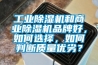 工業(yè)除濕機和商業(yè)除濕機品牌好，如何選擇，如何判斷質(zhì)量優(yōu)劣？