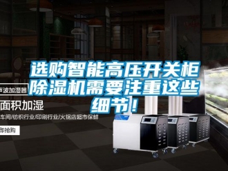 行業(yè)新聞選購智能高壓開關(guān)柜除濕機(jī)需要注重這些細(xì)節(jié)！