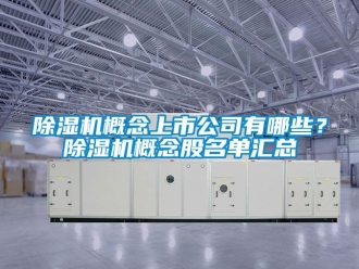 行業(yè)新聞除濕機(jī)概念上市公司有哪些？除濕機(jī)概念股名單匯總