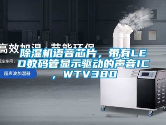 行業(yè)新聞除濕機(jī)語音芯片，帶有LED數(shù)碼管顯示驅(qū)動的聲音IC，WTV380