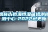 煙臺(tái)市恒溫恒濕箱檢測檢測中心-2022已更新