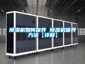 行業(yè)新聞除濕機如何保養(yǎng) 除濕機保養(yǎng)方法【詳解】