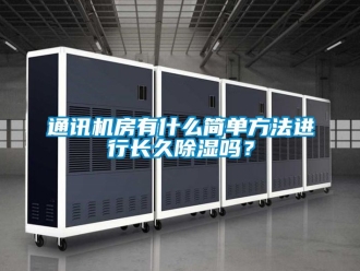 行業(yè)新聞通訊機(jī)房有什么簡(jiǎn)單方法進(jìn)行長(zhǎng)久除濕嗎？