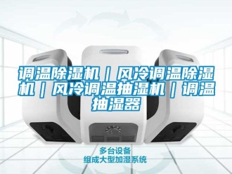 行業(yè)新聞?wù){(diào)溫除濕機(jī)｜風(fēng)冷調(diào)溫除濕機(jī)｜風(fēng)冷調(diào)溫抽濕機(jī)｜調(diào)溫抽濕器