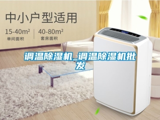 行業(yè)新聞?wù){(diào)溫除濕機(jī)_調(diào)溫除濕機(jī)批發(fā)