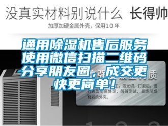 行業(yè)新聞通用除濕機(jī)售后服務(wù)使用微信掃描二維碼分享朋友圈，成交更快更簡單！