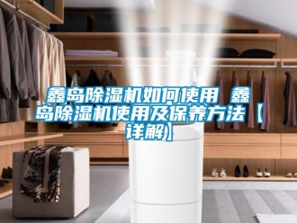 行業(yè)新聞鑫島除濕機(jī)如何使用 鑫島除濕機(jī)使用及保養(yǎng)方法【詳解】