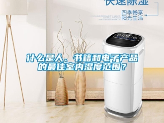 知識百科什么是人、書籍和電子產(chǎn)品的最佳室內(nèi)濕度范圍？